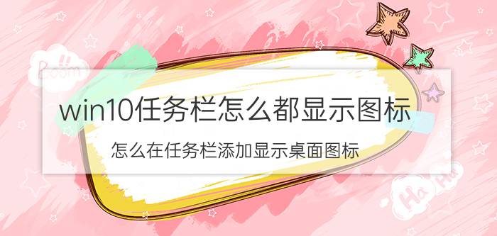 win10任务栏怎么都显示图标 怎么在任务栏添加显示桌面图标？